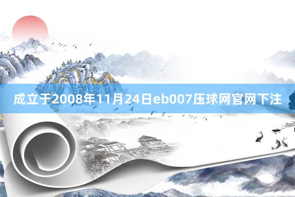 成立于2008年11月24日eb007压球网官网下注