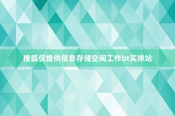 搜狐仅提供信息存储空间工作bt买球站