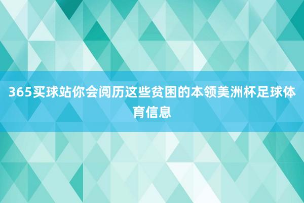 365买球站你会阅历这些贫困的本领美洲杯足球体育信息