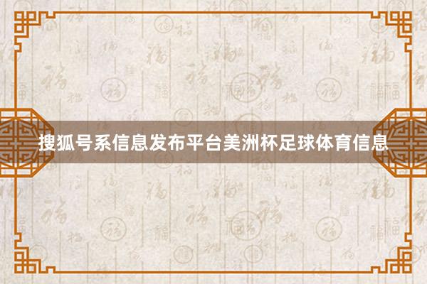 搜狐号系信息发布平台美洲杯足球体育信息