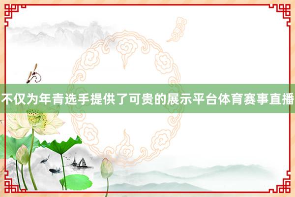 不仅为年青选手提供了可贵的展示平台体育赛事直播