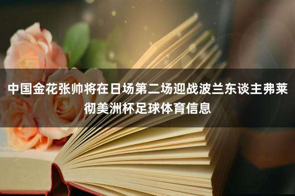 中国金花张帅将在日场第二场迎战波兰东谈主弗莱彻美洲杯足球体育信息