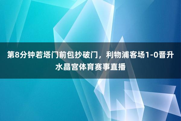 第8分钟若塔门前包抄破门，利物浦客场1-0晋升水晶宫体育赛事直播