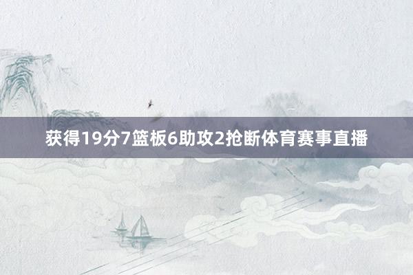 获得19分7篮板6助攻2抢断体育赛事直播