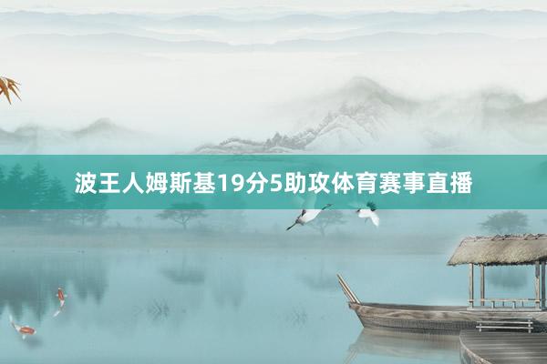 波王人姆斯基19分5助攻体育赛事直播