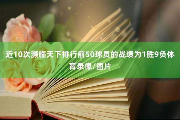 近10次濒临天下排行前50球员的战绩为1胜9负体育录像/图片