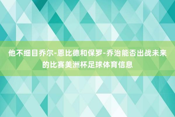 他不细目乔尔-恩比德和保罗-乔治能否出战未来的比赛美洲杯足球体育信息