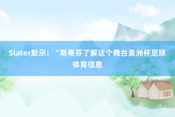 Slater默示：“斯蒂芬了解这个舞台美洲杯足球体育信息