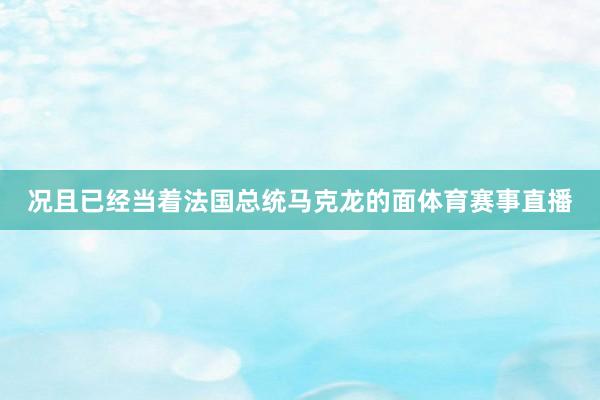 况且已经当着法国总统马克龙的面体育赛事直播