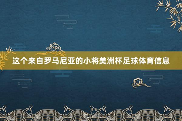 这个来自罗马尼亚的小将美洲杯足球体育信息