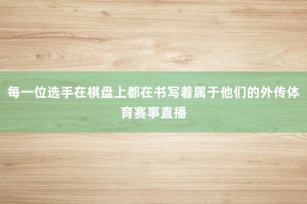 每一位选手在棋盘上都在书写着属于他们的外传体育赛事直播