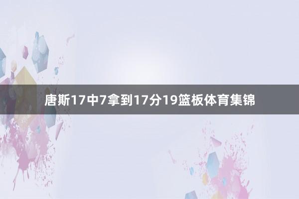 唐斯17中7拿到17分19篮板体育集锦