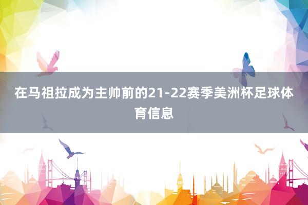 在马祖拉成为主帅前的21-22赛季美洲杯足球体育信息