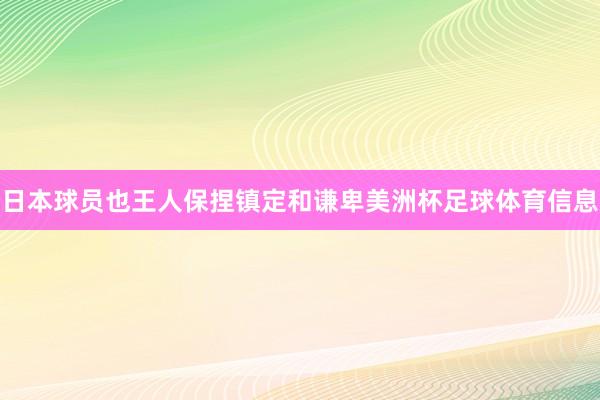 日本球员也王人保捏镇定和谦卑美洲杯足球体育信息