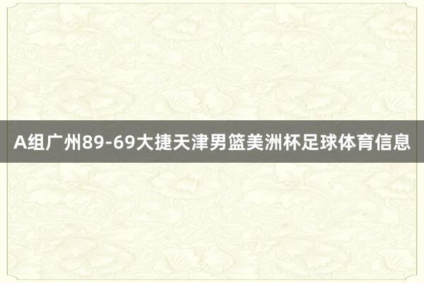 A组广州89-69大捷天津男篮美洲杯足球体育信息