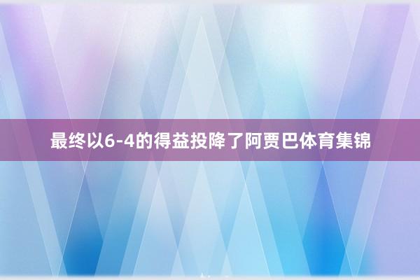 最终以6-4的得益投降了阿贾巴体育集锦