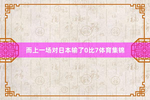 而上一场对日本输了0比7体育集锦