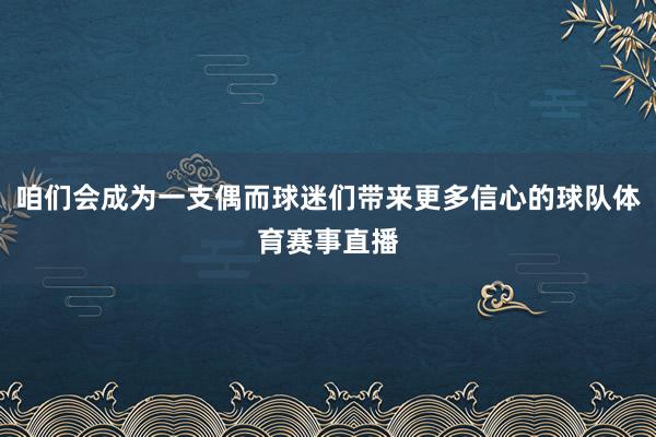 咱们会成为一支偶而球迷们带来更多信心的球队体育赛事直播