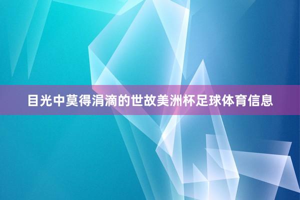 目光中莫得涓滴的世故美洲杯足球体育信息