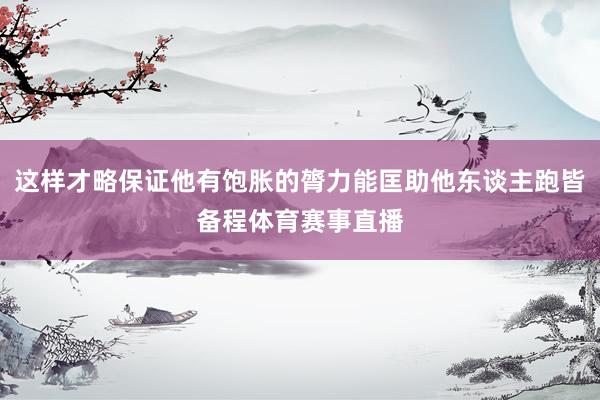 这样才略保证他有饱胀的膂力能匡助他东谈主跑皆备程体育赛事直播