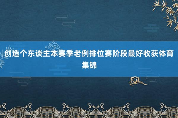 创造个东谈主本赛季老例排位赛阶段最好收获体育集锦