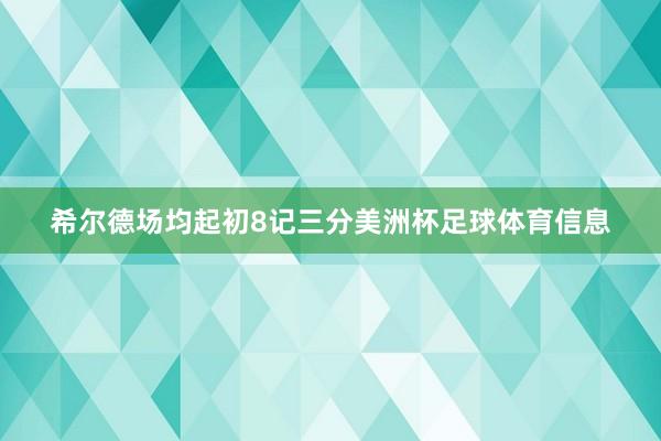 希尔德场均起初8记三分美洲杯足球体育信息