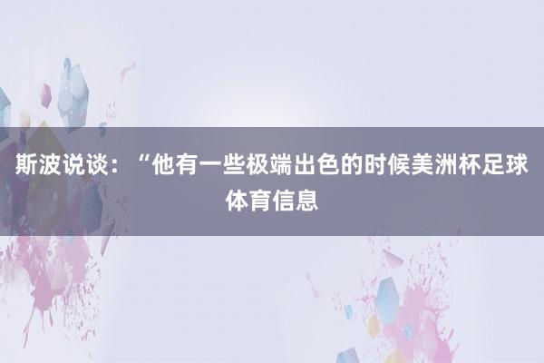 斯波说谈：“他有一些极端出色的时候美洲杯足球体育信息