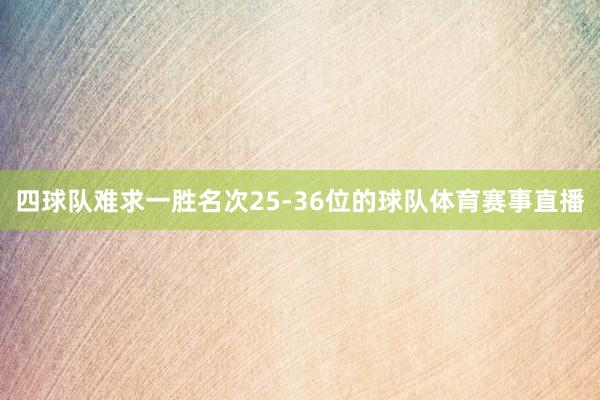 四球队难求一胜名次25-36位的球队体育赛事直播