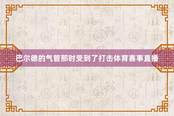 巴尔德的气管那时受到了打击体育赛事直播