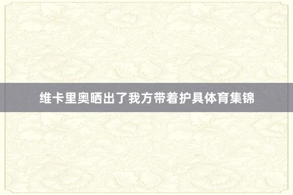 维卡里奥晒出了我方带着护具体育集锦