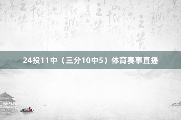 24投11中（三分10中5）体育赛事直播