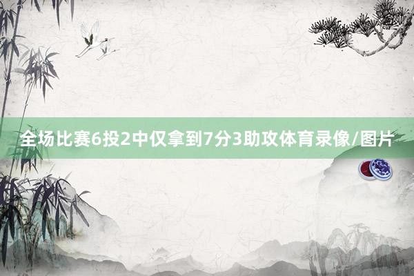 全场比赛6投2中仅拿到7分3助攻体育录像/图片