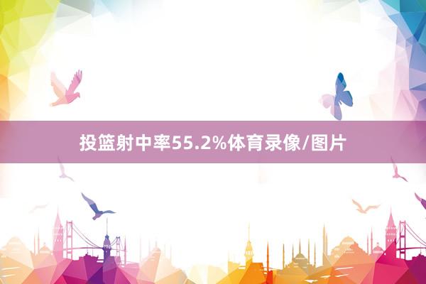 投篮射中率55.2%体育录像/图片