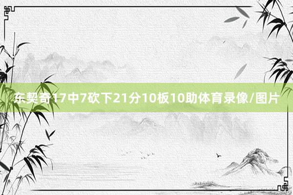 东契奇17中7砍下21分10板10助体育录像/图片