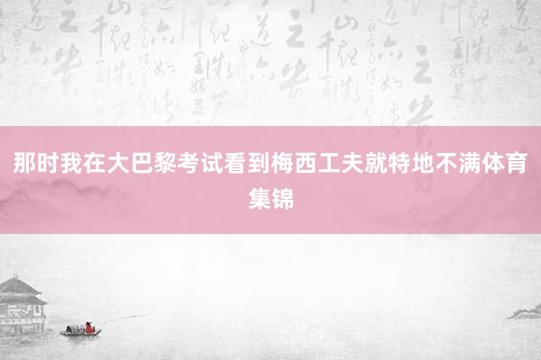 那时我在大巴黎考试看到梅西工夫就特地不满体育集锦