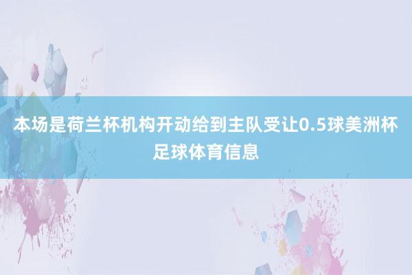 本场是荷兰杯机构开动给到主队受让0.5球美洲杯足球体育信息