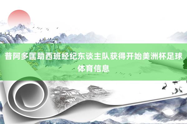 普阿多匡助西班经纪东谈主队获得开始美洲杯足球体育信息