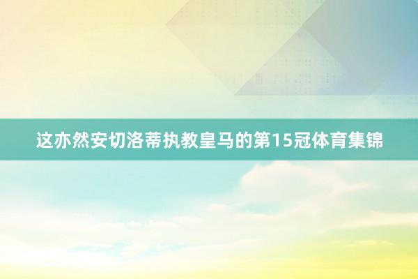 这亦然安切洛蒂执教皇马的第15冠体育集锦