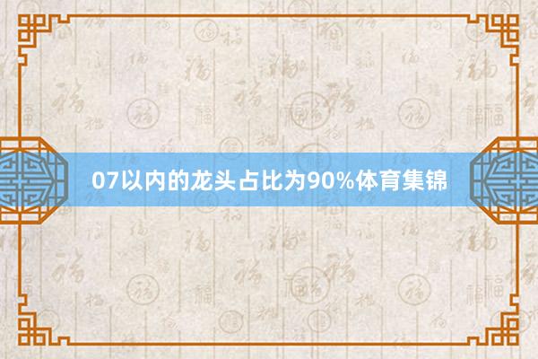 07以内的龙头占比为90%体育集锦