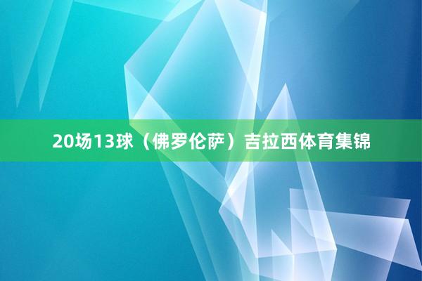 20场13球（佛罗伦萨）吉拉西体育集锦