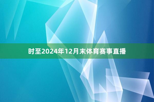 时至2024年12月末体育赛事直播