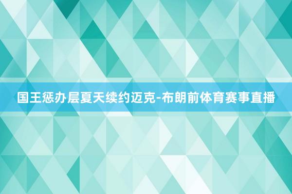 国王惩办层夏天续约迈克-布朗前体育赛事直播