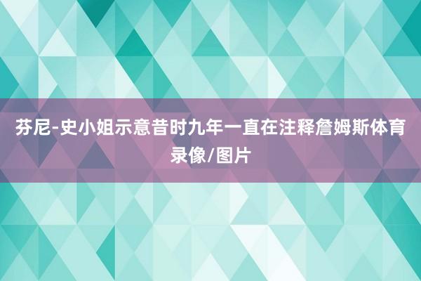 芬尼-史小姐示意昔时九年一直在注释詹姆斯体育录像/图片