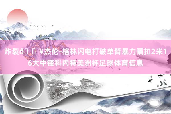 炸裂💥杰伦-格林闪电打破单臂暴力隔扣2米16大中锋科内特美洲杯足球体育信息