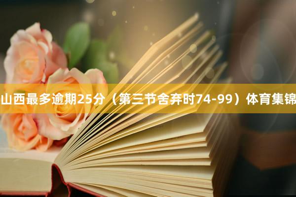 山西最多逾期25分（第三节舍弃时74-99）体育集锦