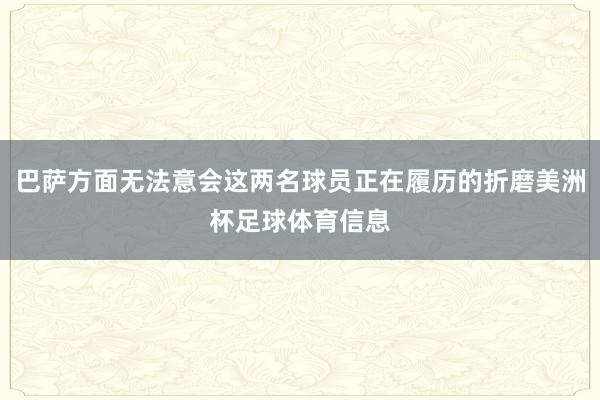 巴萨方面无法意会这两名球员正在履历的折磨美洲杯足球体育信息