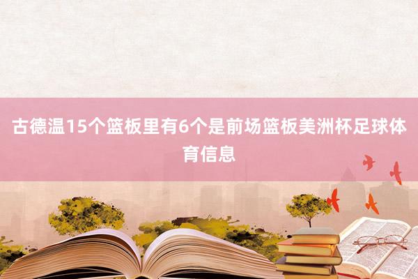 古德温15个篮板里有6个是前场篮板美洲杯足球体育信息