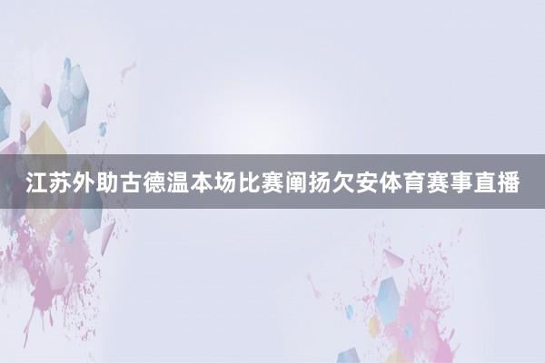 江苏外助古德温本场比赛阐扬欠安体育赛事直播