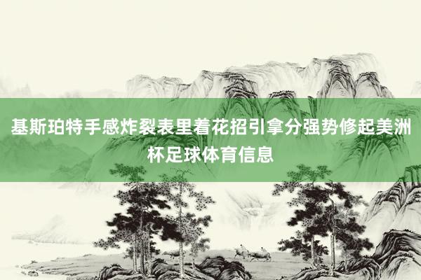 基斯珀特手感炸裂表里着花招引拿分强势修起美洲杯足球体育信息