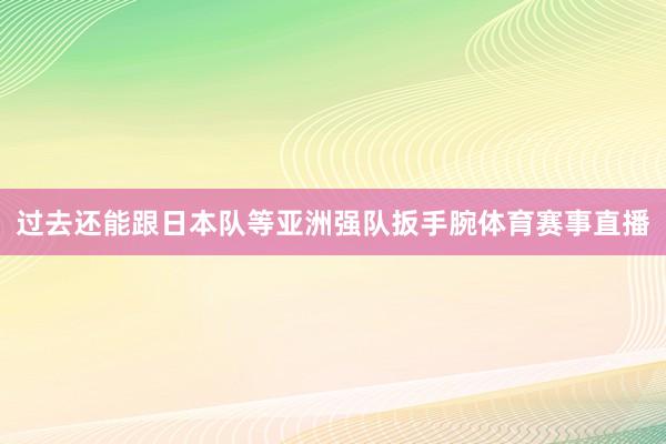 过去还能跟日本队等亚洲强队扳手腕体育赛事直播